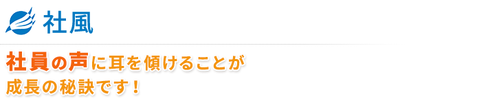 ■社風
社員の声に耳を傾けることが成長の秘訣です！